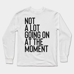 Not A Lot Going on At The Moment Long Sleeve T-Shirt